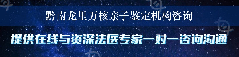 黔南龙里万核亲子鉴定机构咨询